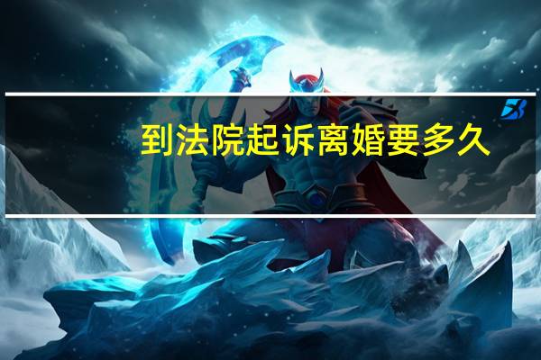 到法院起诉离婚要多久