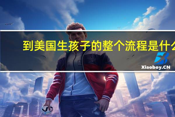 到美国生孩子的整个流程是什么