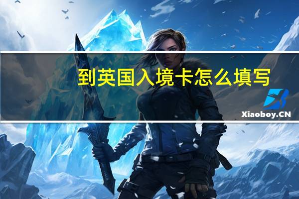 到英国入境卡怎么填写