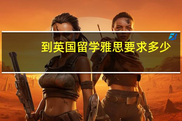 到英国留学雅思要求多少