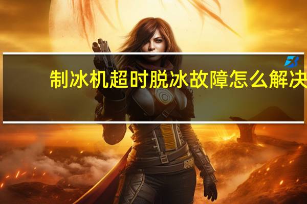 制冰机超时脱冰故障怎么解决