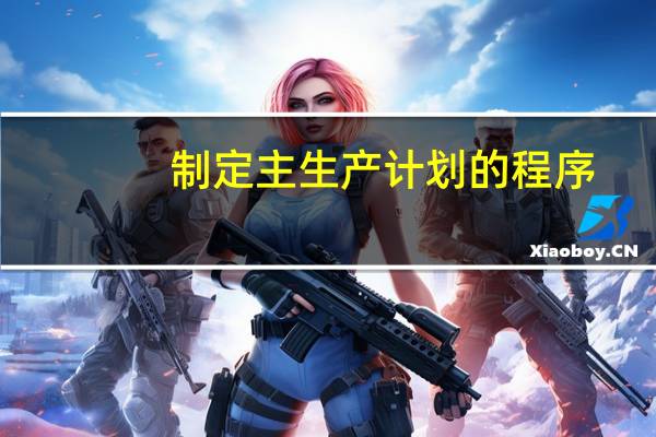 制定主生产计划的程序