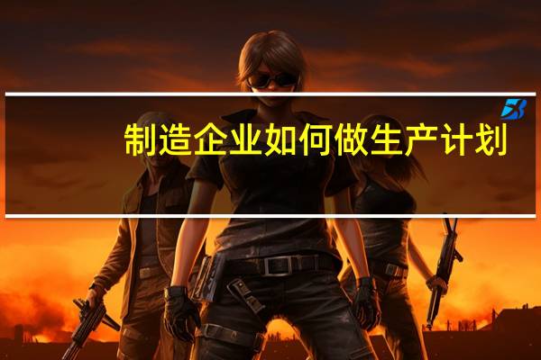 制造企业如何做生产计划