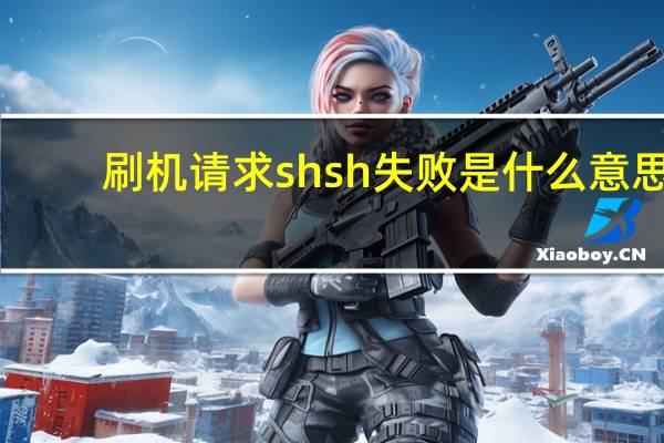 刷机请求shsh失败是什么意思