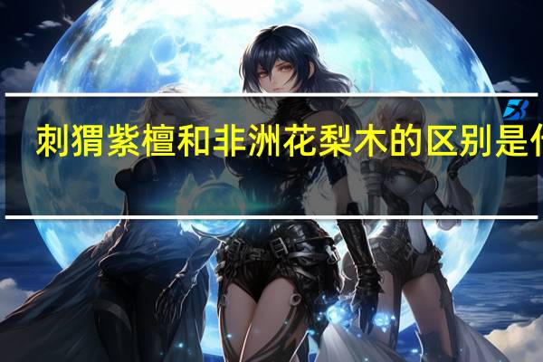 刺猬紫檀和非洲花梨木的区别是什么
