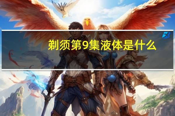 剃须第9集液体是什么