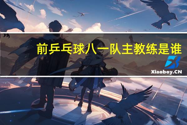 前乒乓球八一队主教练是谁