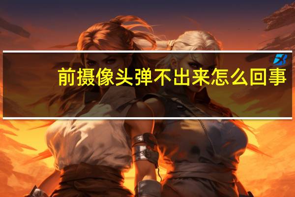 前摄像头弹不出来怎么回事
