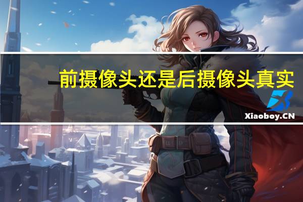前摄像头还是后摄像头真实