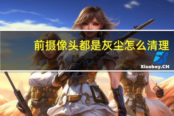 前摄像头都是灰尘怎么清理