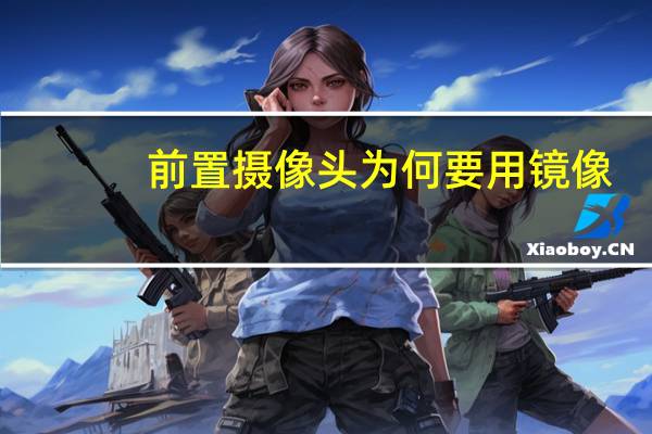 前置摄像头为何要用镜像