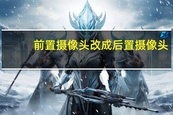 前置摄像头改成后置摄像头