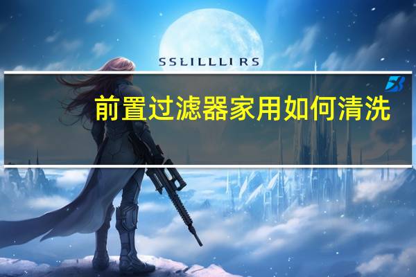 前置过滤器家用如何清洗