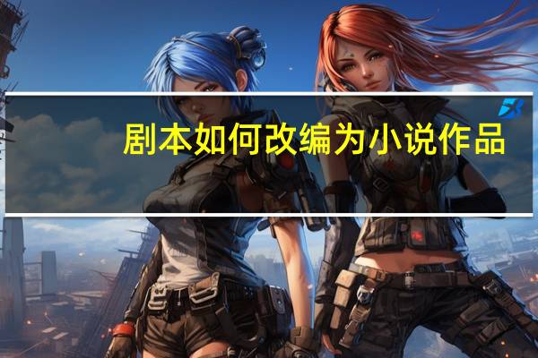 剧本如何改编为小说作品