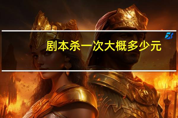 剧本杀一次大概多少元