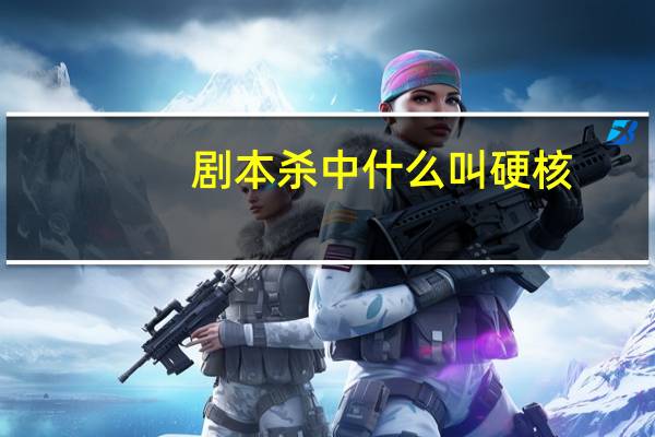 剧本杀中什么叫硬核