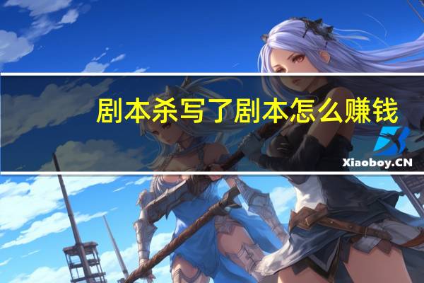剧本杀写了剧本怎么赚钱