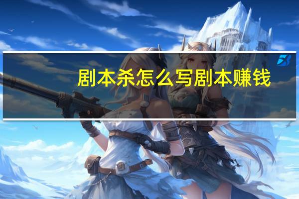 剧本杀怎么写剧本赚钱