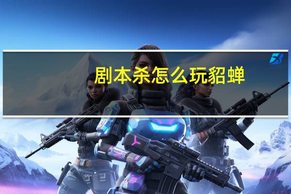 剧本杀怎么玩貂蝉