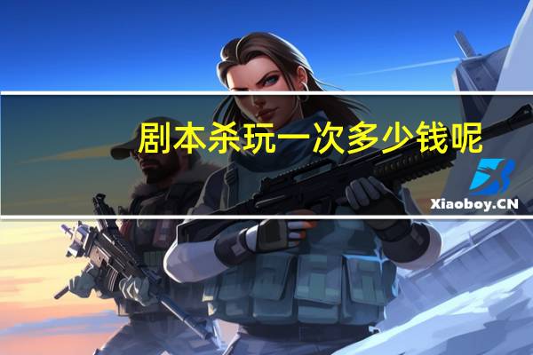 剧本杀玩一次多少钱呢