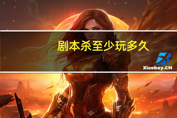 剧本杀至少玩多久