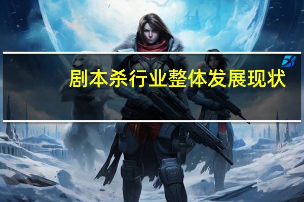 剧本杀行业整体发展现状