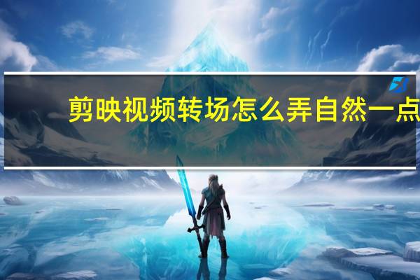 剪映视频转场怎么弄自然一点
