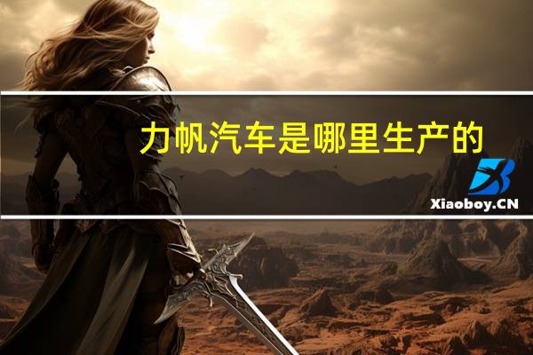 力帆汽车是哪里生产的