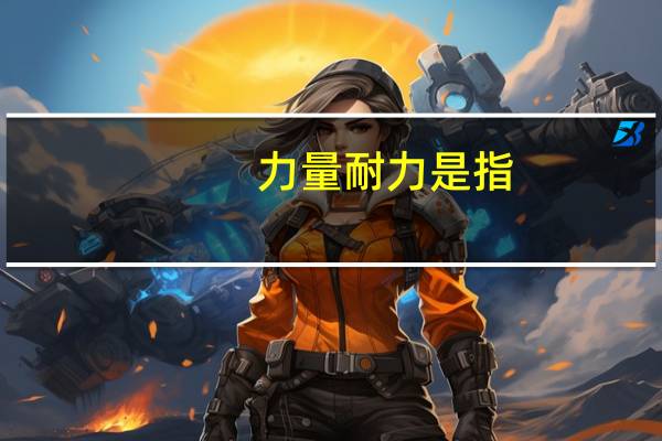 力量耐力是指