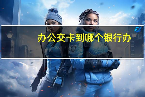 办公交卡到哪个银行办