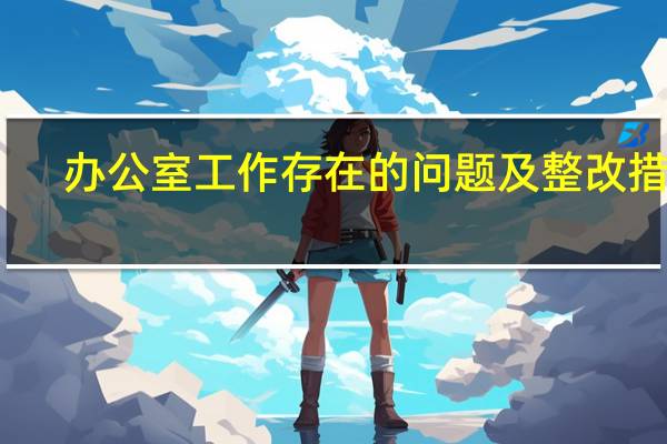 办公室工作存在的问题及整改措施