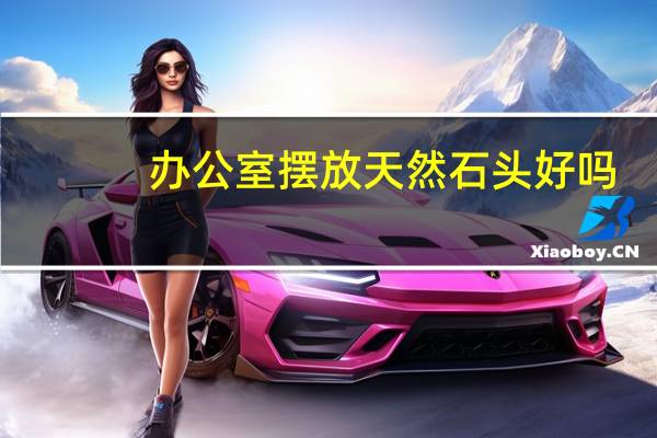 办公室摆放天然石头好吗