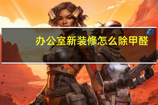 办公室新装修怎么除甲醛