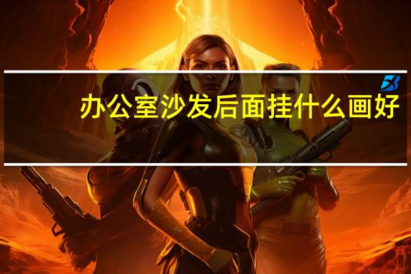 办公室沙发后面挂什么画好