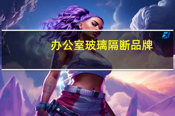 办公室玻璃隔断品牌