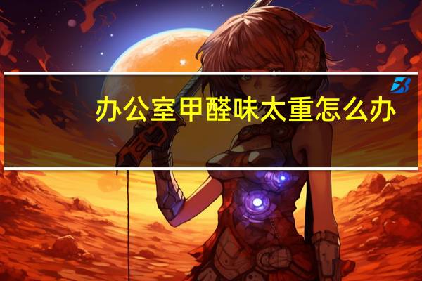 办公室甲醛味太重怎么办