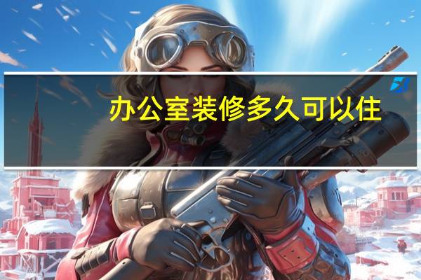 办公室装修多久可以住