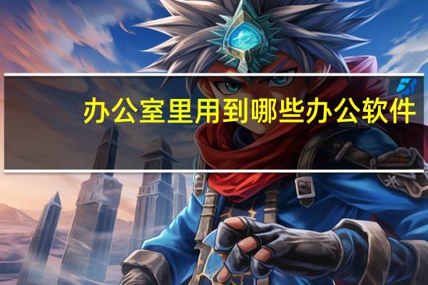 办公室里用到哪些办公软件
