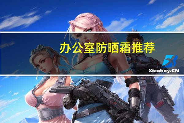 办公室防晒霜推荐