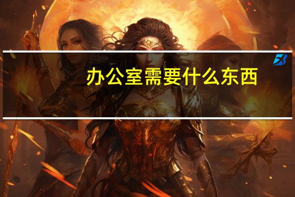 办公室需要什么东西