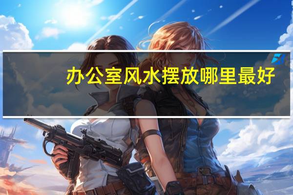 办公室风水摆放哪里最好