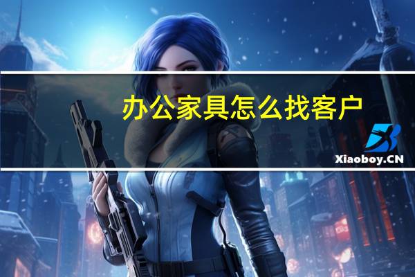 办公家具怎么找客户
