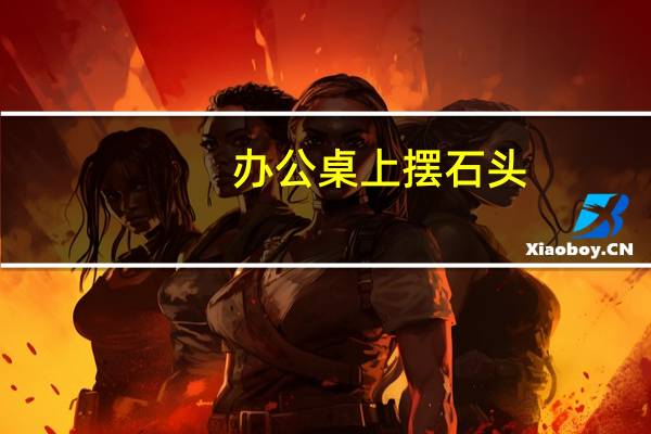 办公桌上摆石头