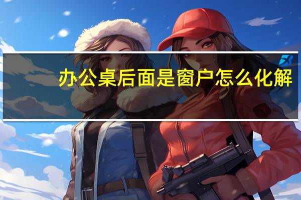 办公桌后面是窗户怎么化解