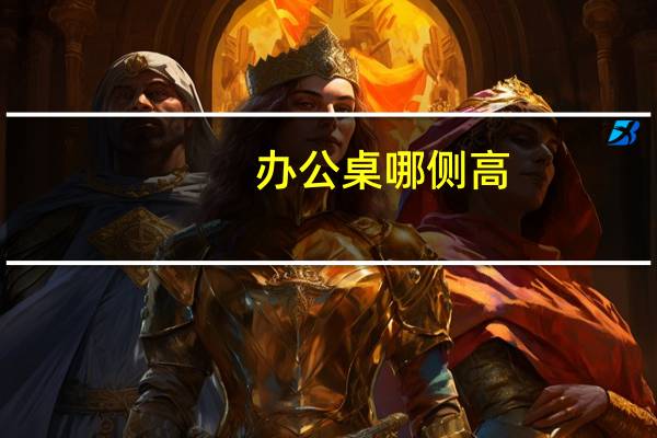 办公桌哪侧高