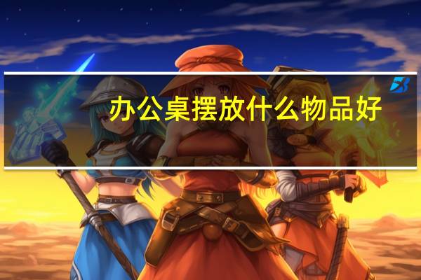 办公桌摆放什么物品好