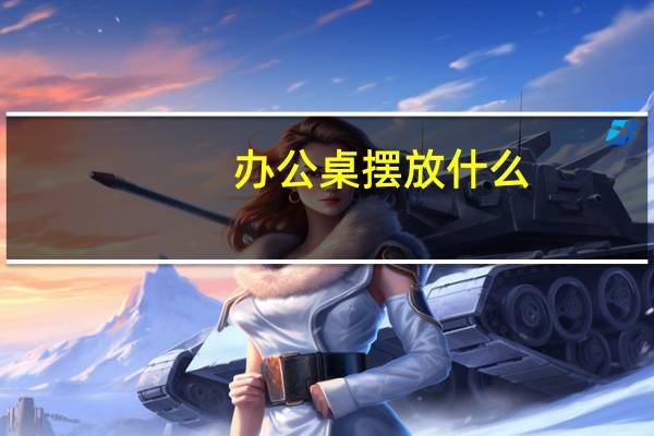 办公桌摆放什么