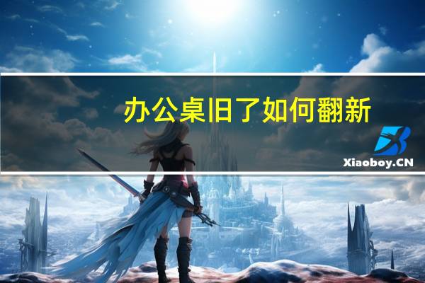办公桌旧了如何翻新
