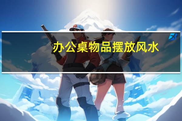 办公桌物品摆放风水