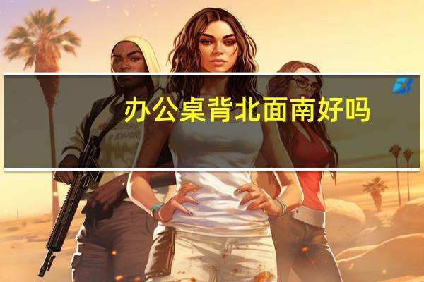 办公桌背北面南好吗